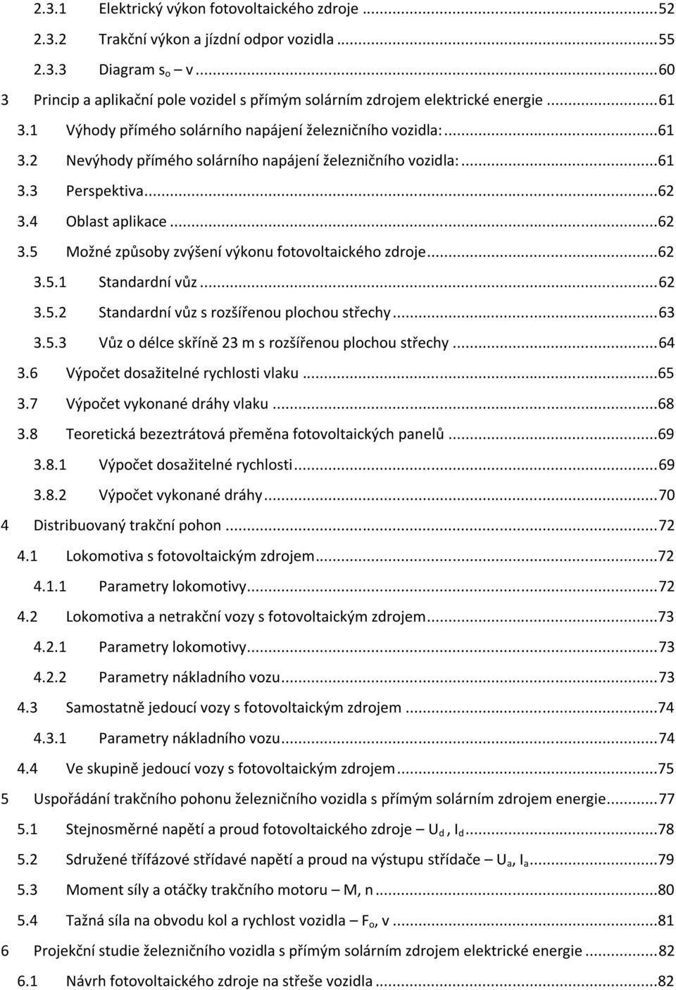 ..61 3.3 Perspektiva...62 3.4 Oblast aplikace...62 3.5 Možné způsoby zvýšení výkonu fotovoltaického zdroje...62 3.5.1 Standardní vůz... 62 3.5.2 Standardní vůz s rozšířenou plochou střechy... 63 3.5.3 Vůz o délce skříně 23 m s rozšířenou plochou střechy.