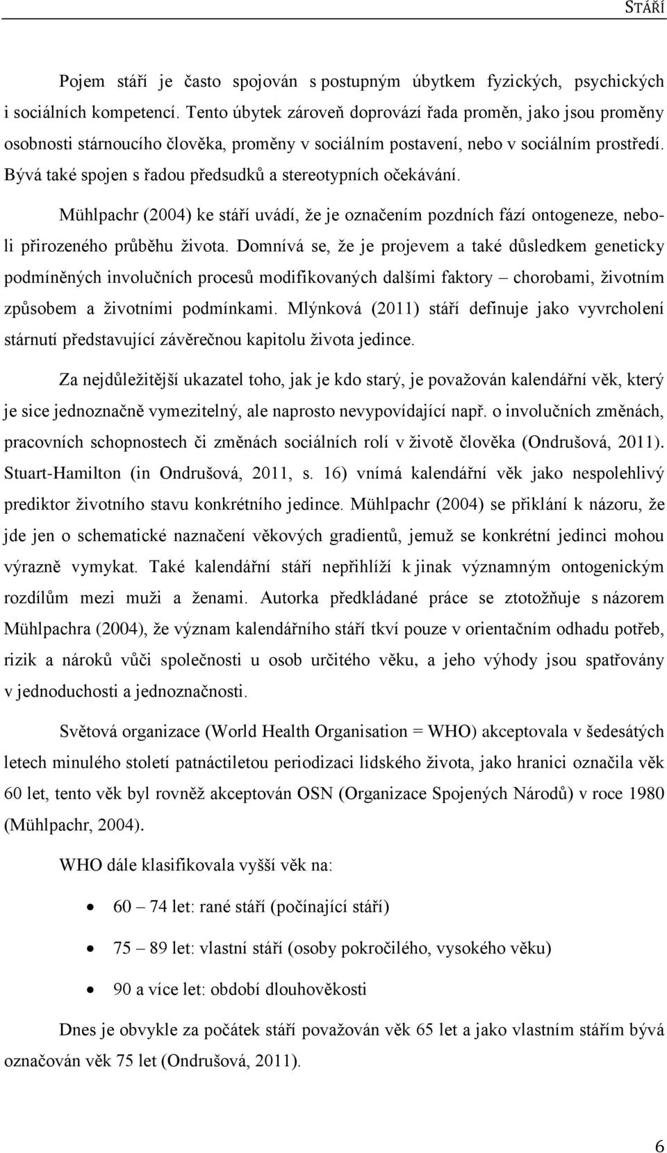 Bývá také spojen s řadou předsudků a stereotypních očekávání. Mühlpachr (2004) ke stáří uvádí, ţe je označením pozdních fází ontogeneze, neboli přirozeného průběhu ţivota.