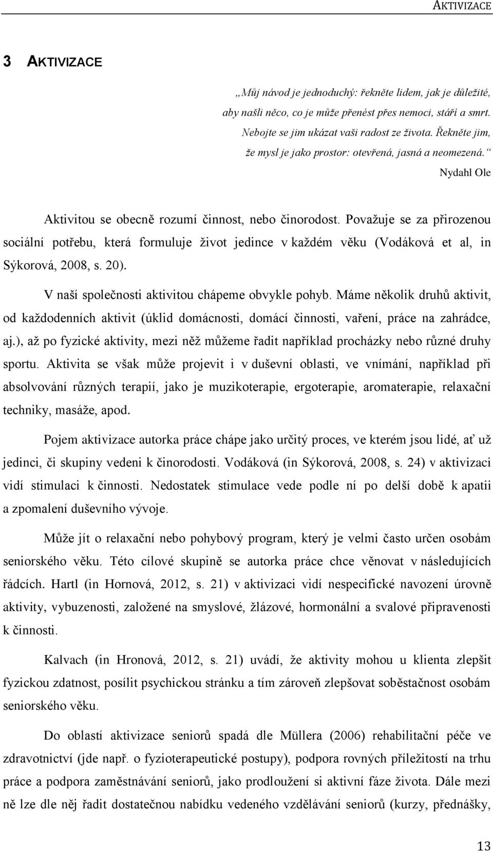 Povaţuje se za přirozenou sociální potřebu, která formuluje ţivot jedince v kaţdém věku (Vodáková et al, in Sýkorová, 2008, s. 20). V naší společnosti aktivitou chápeme obvykle pohyb.