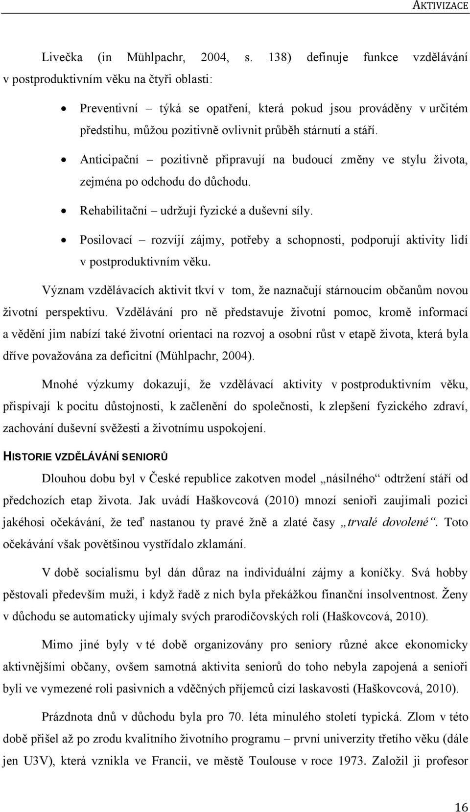 stáří. Anticipační pozitivně připravují na budoucí změny ve stylu ţivota, zejména po odchodu do důchodu. Rehabilitační udrţují fyzické a duševní síly.