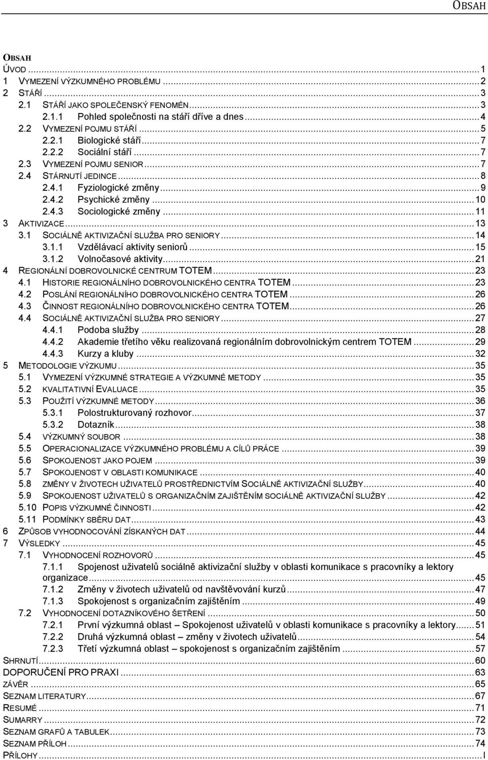 1 SOCIÁLNĚ AKTIVIZAČNÍ SLUŢBA PRO SENIORY... 14 3.1.1 Vzdělávací aktivity seniorů... 15 3.1.2 Volnočasové aktivity... 21 4 REGIONÁLNÍ DOBROVOLNICKÉ CENTRUM TOTEM... 23 4.