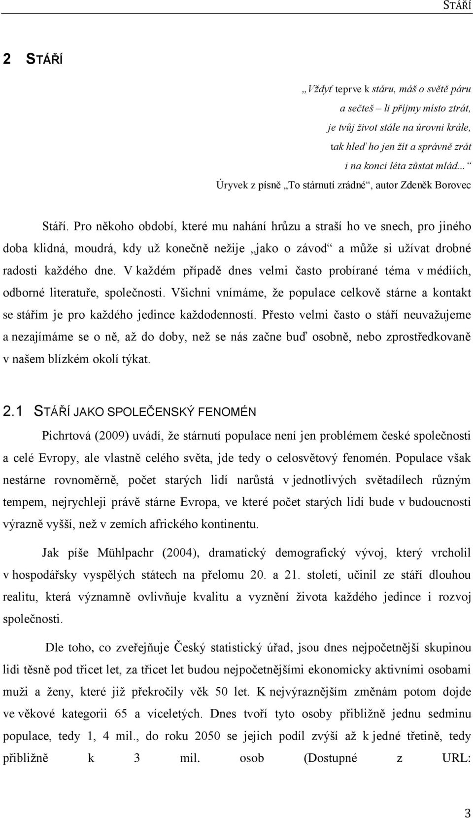 Pro někoho období, které mu nahání hrůzu a straší ho ve snech, pro jiného doba klidná, moudrá, kdy uţ konečně neţije jako o závod a můţe si uţívat drobné radosti kaţdého dne.