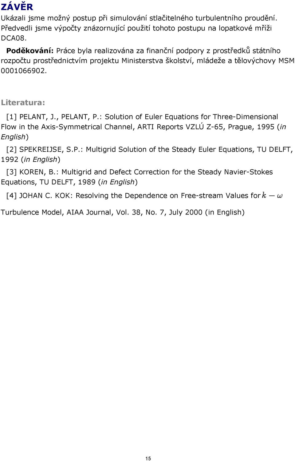 , PELANT, P.: Solution of Euler Equations for Three-Dimensional Flow in the Axis-Symmetrical Channel, ARTI Reports VZLÚ Z-65, Prague, 995 (in English) [] SPEKREIJSE, S.P.: Multigrid Solution of the Steady Euler Equations, TU DELFT, 99 (in English) [3] KOREN, B.
