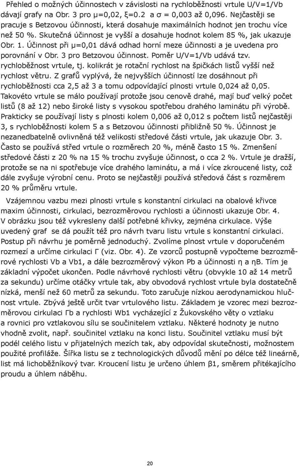 . Účinnost při µ=0,0 dává odhad horní meze účinnosti a je uvedena pro porovnání v Obr. 3 pro Betzovou účinnost. Poměr U/V=/Vb udává tzv. rychloběžnost vrtule, tj.