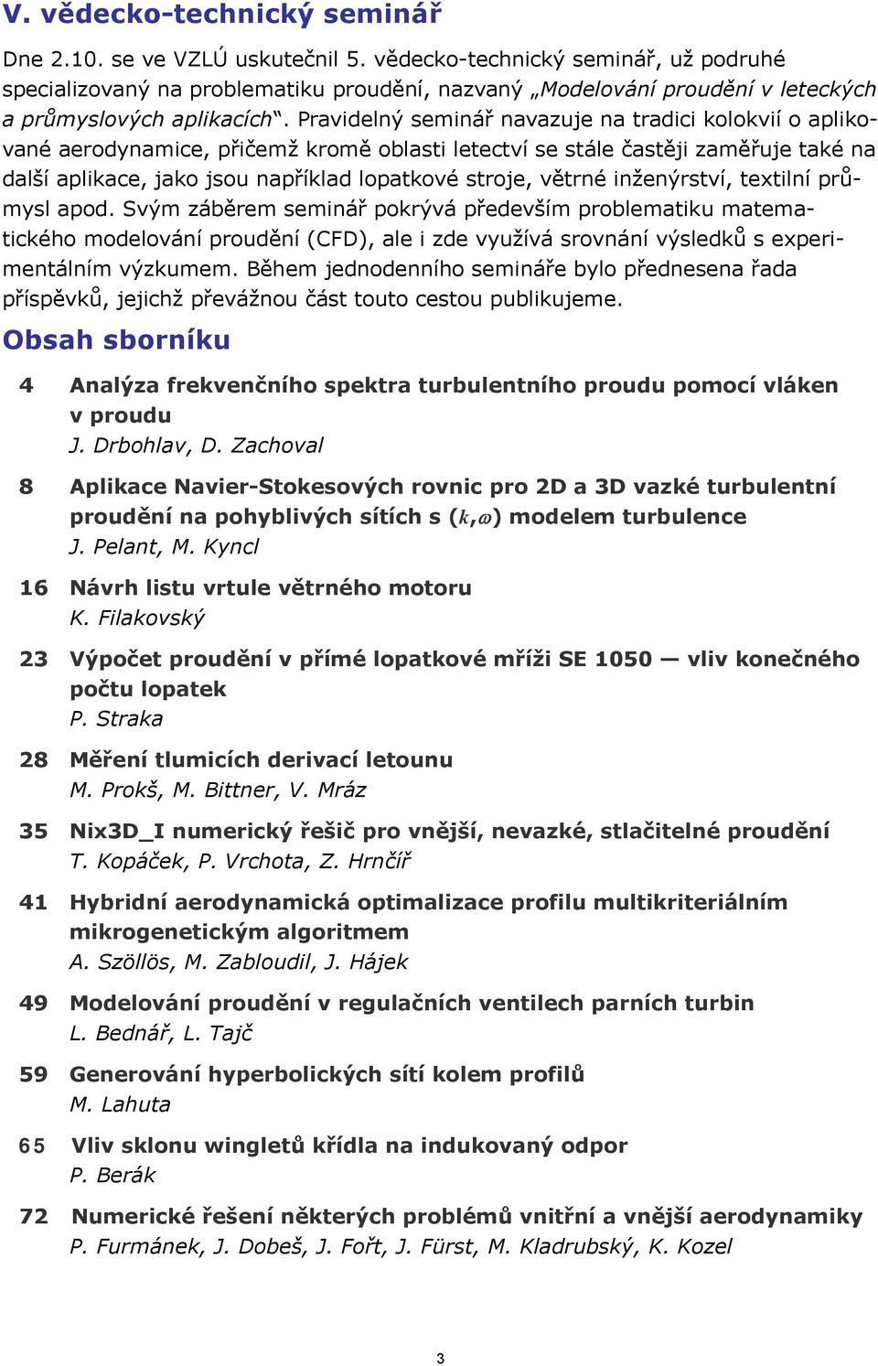 Pravidelný seminář navazuje na tradici kolokvií o aplikované aerodynamice, přičemž kromě oblasti letectví se stále častěji zaměřuje také na další aplikace, jako jsou například lopatkové stroje,