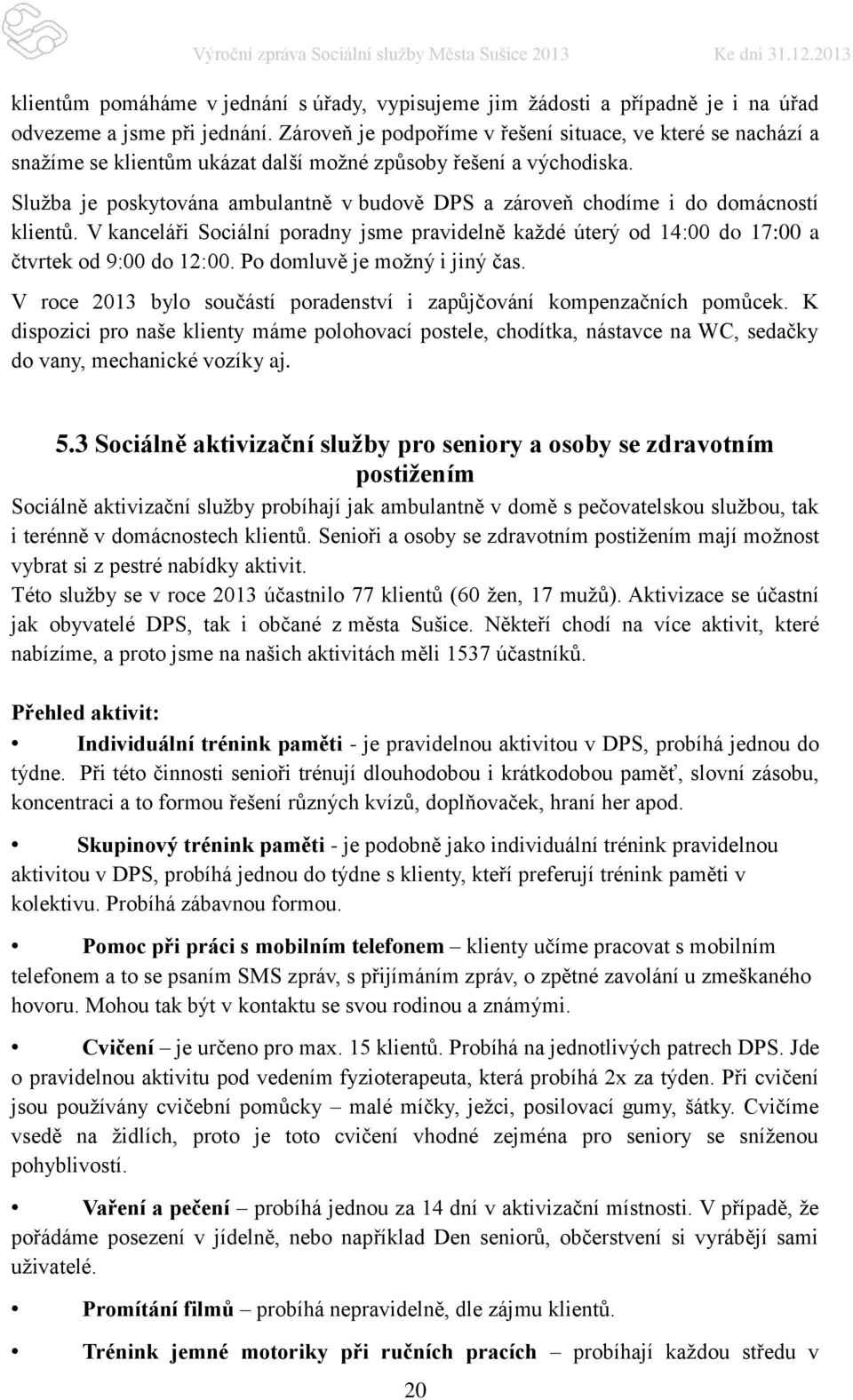 Služba je poskytována ambulantně v budově DPS a zároveň chodíme i do domácností klientů. V kanceláři Sociální poradny jsme pravidelně každé úterý od 14:00 do 17:00 a čtvrtek od 9:00 do 12:00.