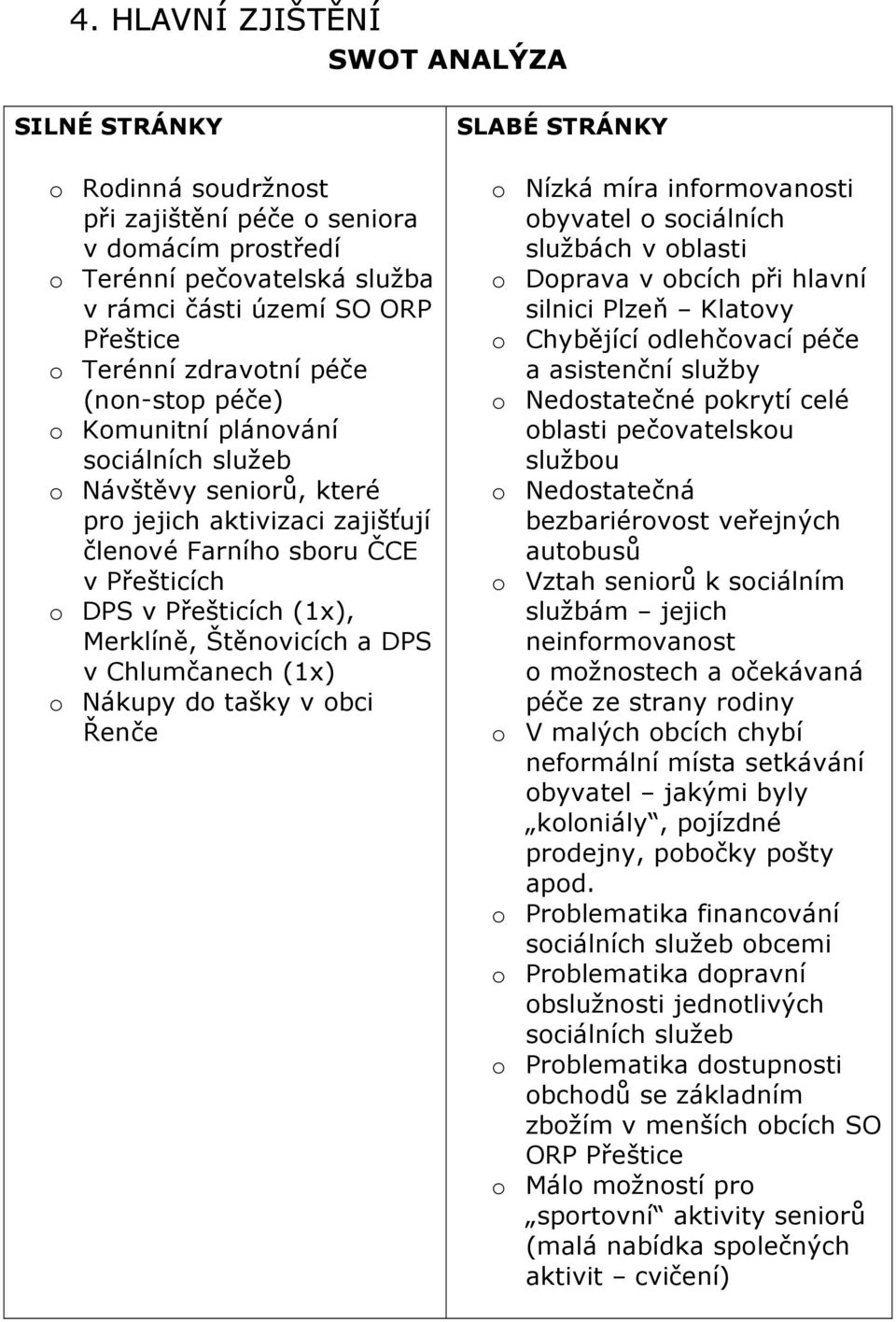 Merklíně, Štěnovicích a DPS v Chlumčanech (1x) o Nákupy do tašky v obci Řenče SLABÉ STRÁNKY o Nízká míra informovanosti obyvatel o sociálních službách v oblasti o Doprava v obcích při hlavní silnici