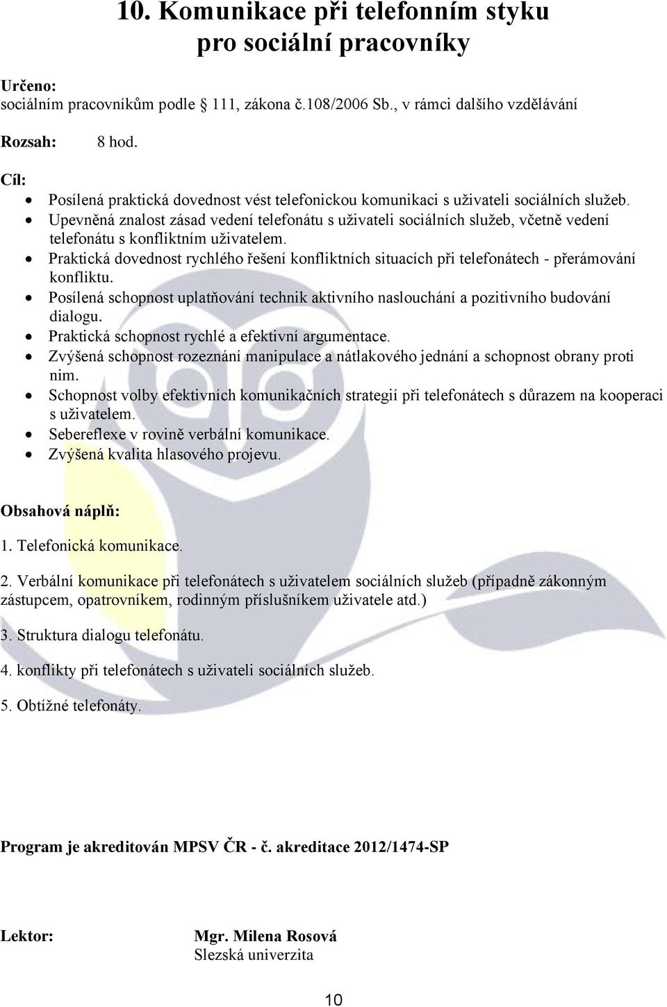 Praktická dovednost rychlého řešení konfliktních situacích při telefonátech - přerámování konfliktu. Posílená schopnost uplatňování technik aktivního naslouchání a pozitivního budování dialogu.