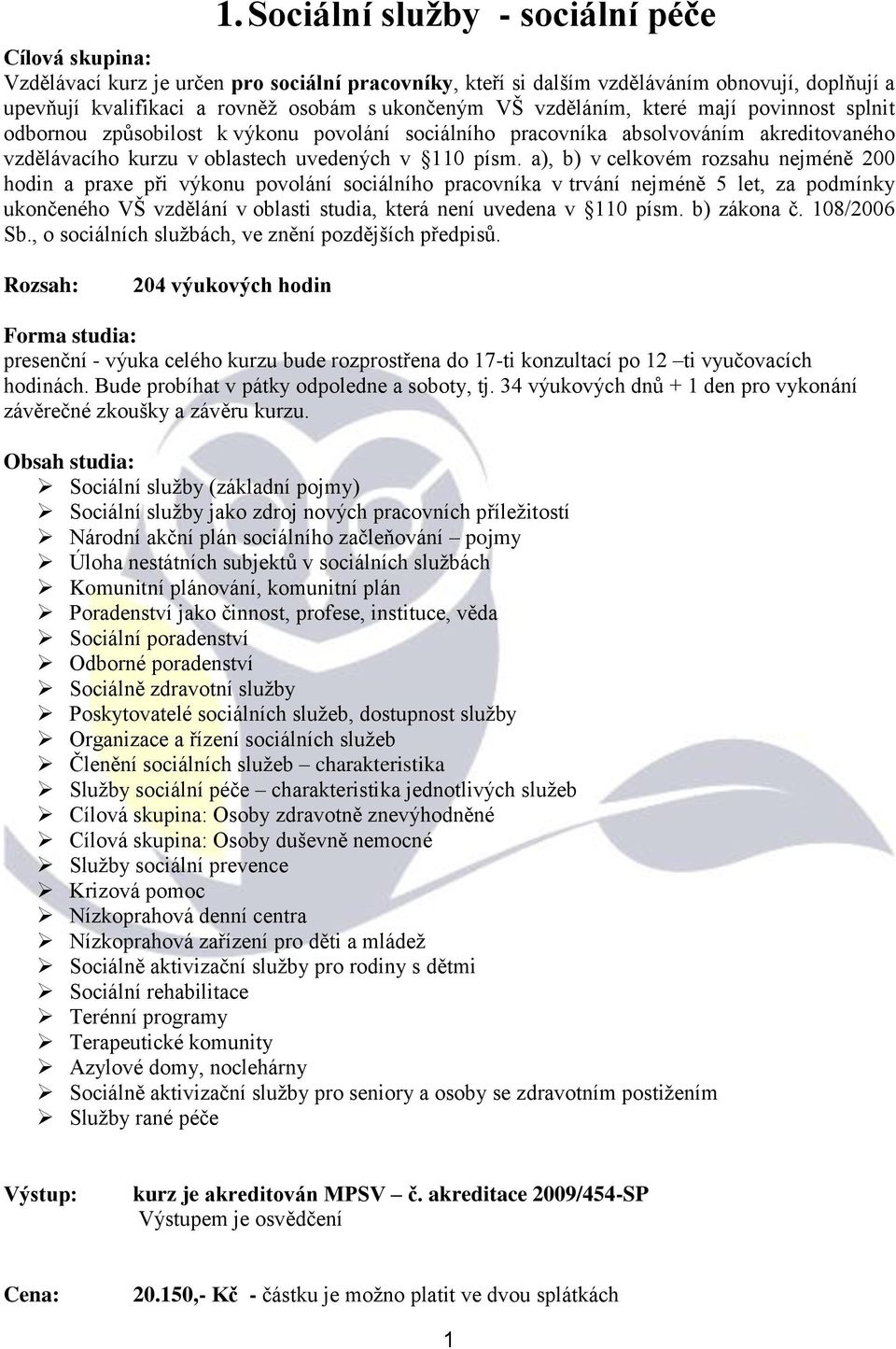 a), b) v celkovém rozsahu nejméně 200 hodin a praxe při výkonu povolání sociálního pracovníka v trvání nejméně 5 let, za podmínky ukončeného VŠ vzdělání v oblasti studia, která není uvedena v 110