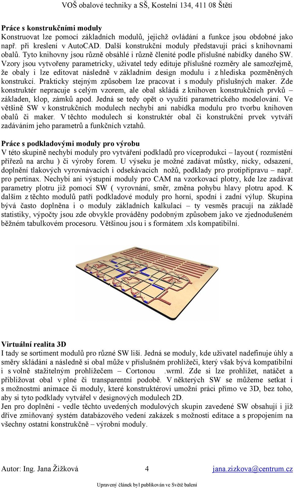 Vzory jsou vytvořeny parametricky, uživatel tedy edituje příslušné rozměry ale samozřejmě, že obaly i lze editovat následně v základním design modulu i z hlediska pozměněných konstrukcí.