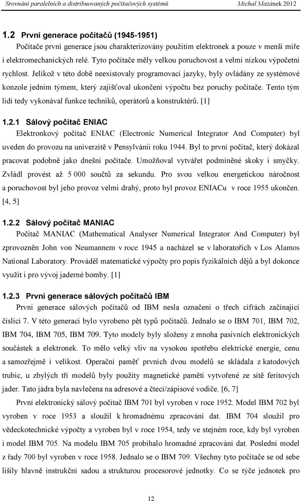 Jelikoţ v této době neexistovaly programovací jazyky, byly ovládány ze systémové konzole jedním týmem, který zajišťoval ukončení výpočtu bez poruchy počítače.