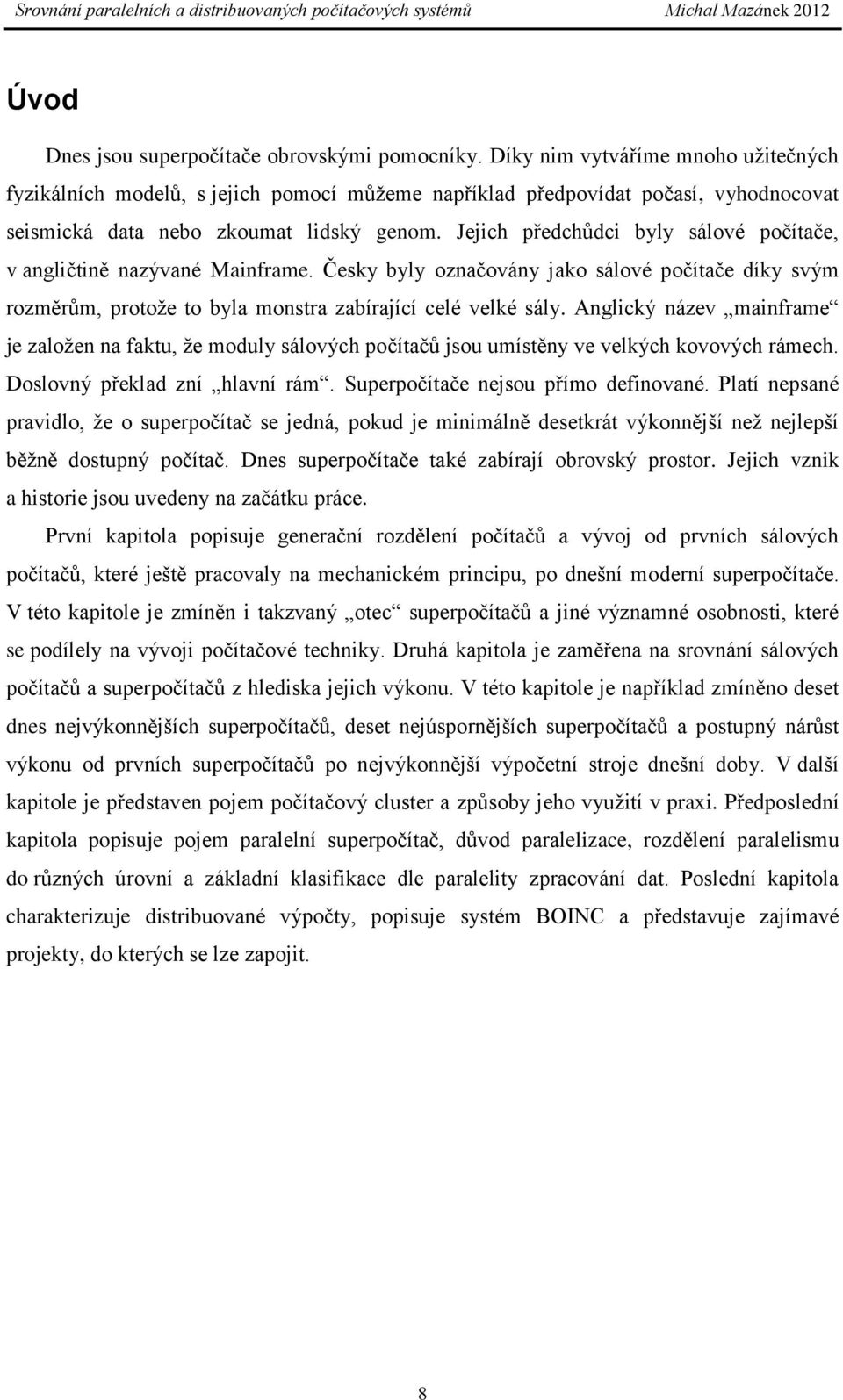 Jejich předchůdci byly sálové počítače, v angličtině nazývané Mainframe. Česky byly označovány jako sálové počítače díky svým rozměrům, protoţe to byla monstra zabírající celé velké sály.