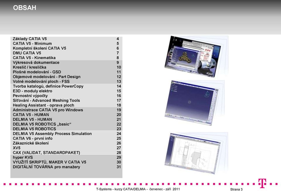 Healing Assistant - oprava ploch 18 Administrace CATIA V5 pro Windows 19 CATIA V5 - HUMAN 20 DELMIA V5 - HUMAN 21 DELMIA V5 ROBOTICS basic 22 DELMIA V5 ROBOTICS 23 DELMIA V5 Assembly Process