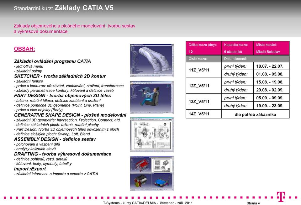 sražení, transformace - základy parametrizace kontury: kótování a definice vazeb PART DESIGN - tvorba objemových 3D těles - tažená, rotační tělesa, definice zaoblení a sražení - definice pomocné 3D