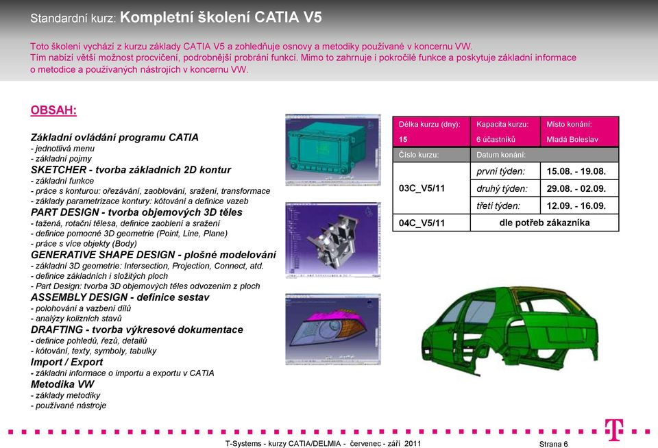 Základní ovládání programu CATIA - jednotlivá menu - základní pojmy SKETCHER - tvorba základních 2D kontur - základní funkce - práce s konturou: ořezávání, zaoblování, sražení, transformace - základy