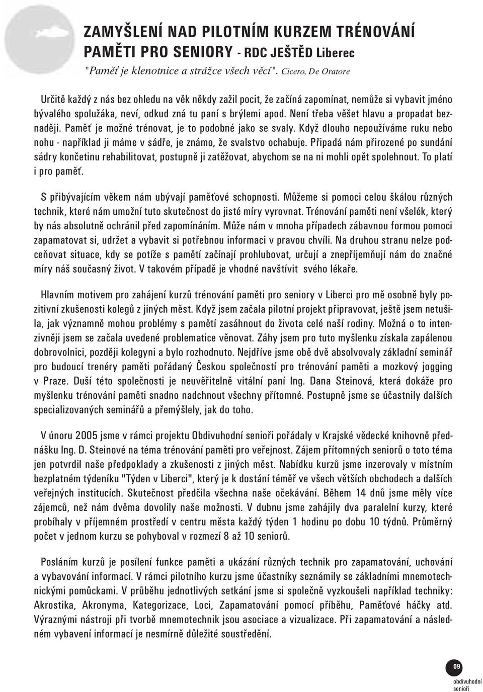 Není třeba věšet hlavu a propadat beznaději. Paměť je možné trénovat, je to podobné jako se svaly. Když dlouho nepoužíváme ruku nebo nohu - například ji máme v sádře, je známo, že svalstvo ochabuje.