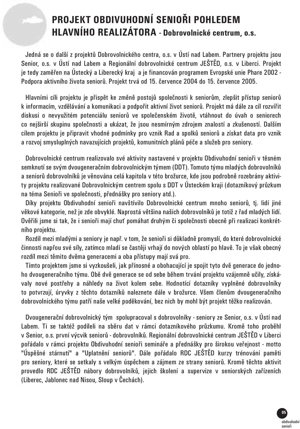 července 2005. Hlavními cíli projektu je přispět ke změně postojů společnosti k seniorům, zlepšit přístup seniorů k informacím, vzdělávání a komunikaci a podpořit aktivní život seniorů.