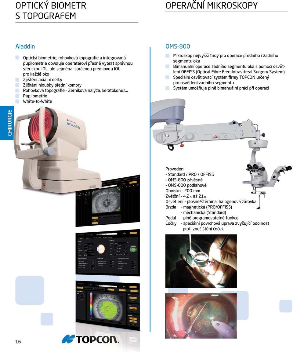 .. Pupilometrie White-to-White OMS-800 Mikroskop nejvyšší třídy pro operace předního i zadního segmentu oka Bimanuální operace zadního segmentu oka s pomocí osvětlení OFFISS (Optical Fibre Free