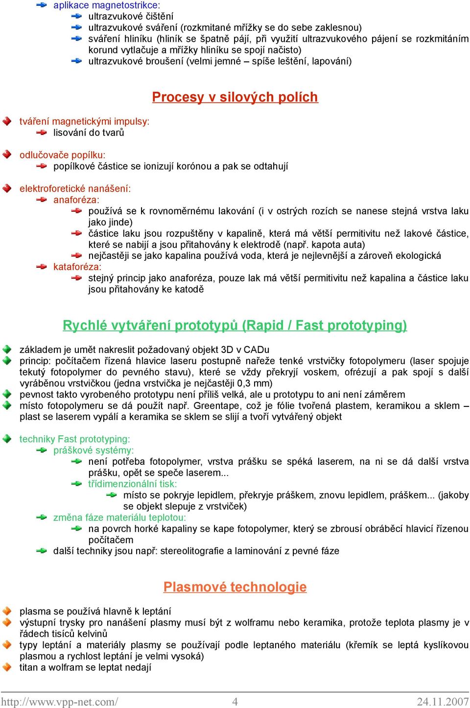 popílku: popílkové částice se ionizují korónou a pak se odtahují elektroforetické nanášení: anaforéza: používá se k rovnoměrnému lakování (i v ostrých rozích se nanese stejná vrstva laku jako jinde)