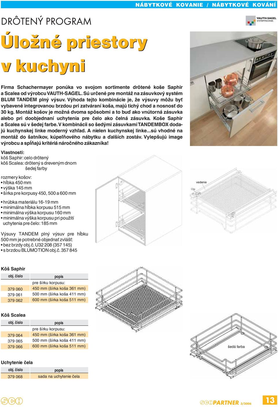 Montáž košov je možná dvoma spôsobmi a to buď ako vnútorná zásuvka alebo pri doobjednaní uchytenia pre čelo ako čelná zásuvka. Koše Saphir a Scalea sú v šedej farbe.