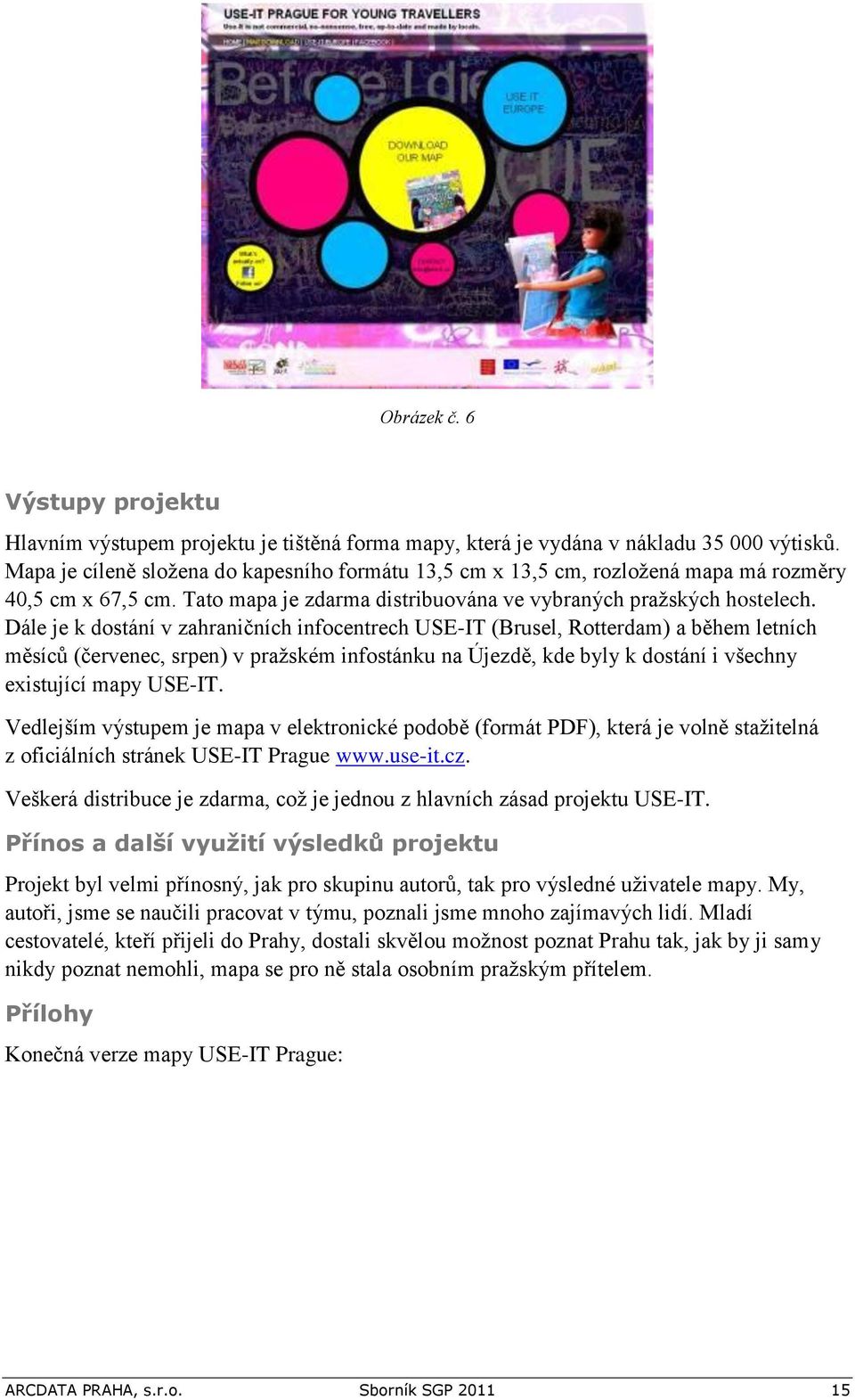 Dále je k dostání v zahraničních infocentrech USE-IT (Brusel, Rotterdam) a během letních měsíců (červenec, srpen) v pražském infostánku na Újezdě, kde byly k dostání i všechny existující mapy USE-IT.