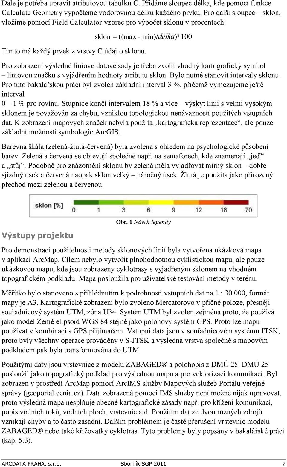 Pro zobrazení výsledné liniové datové sady je třeba zvolit vhodný kartografický symbol liniovou značku s vyjádřením hodnoty atributu sklon. Bylo nutné stanovit intervaly sklonu.