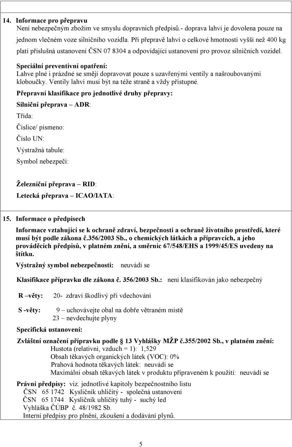 Speciální preventivní opatření: Lahve plné i prázdné se smějí dopravovat pouze s uzavřenými ventily a našroubovanými kloboučky. Ventily lahví musí být na téže straně a vždy přístupné.