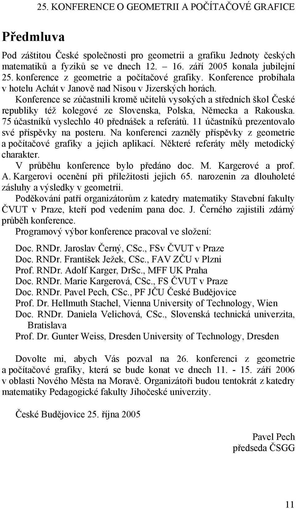 Konference se zúčastnili kromě učitelů vysokých a středních škol České republiky též kolegové ze Slovenska, Polska, Německa a Rakouska. 75 účastníků vyslechlo 40 přednášek a referátů.