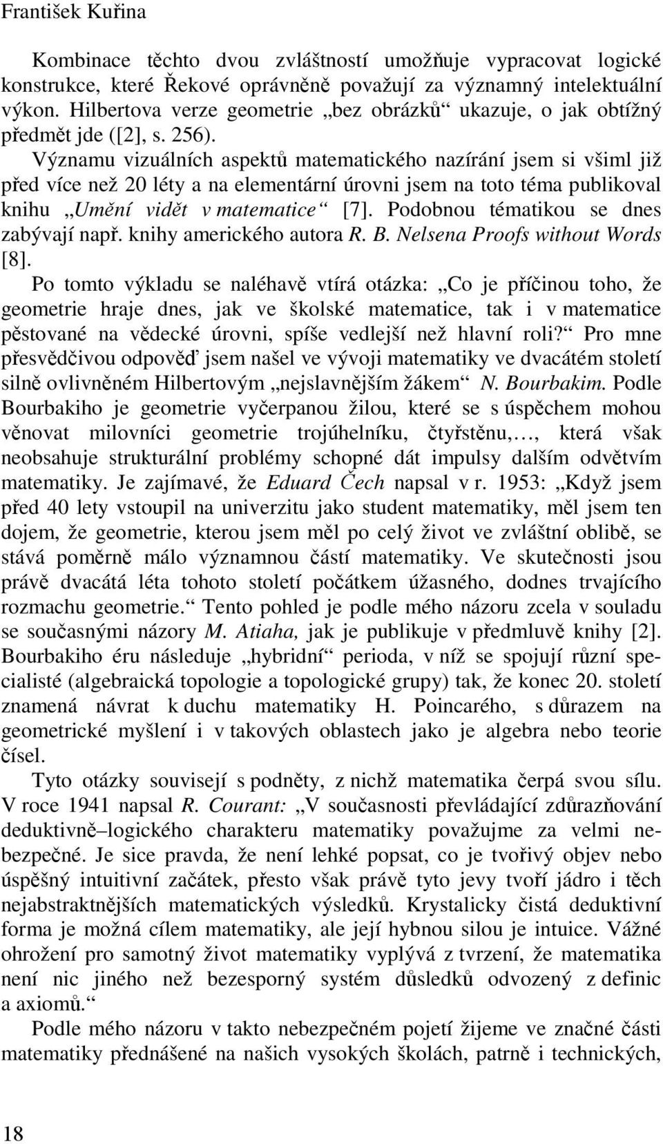 Významu vizuálních aspektů matematického nazírání jsem si všiml již před více než 0 léty a na elementární úrovni jsem na toto téma publikoval knihu Umění vidět v matematice [7].