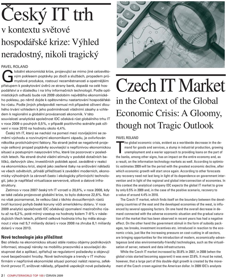 technologií. Podle optimistických odhadů bude rok 2009 obdobím největšího ekonomického poklesu, po němž dojde k opětovnému nastartování hospodářského růstu.