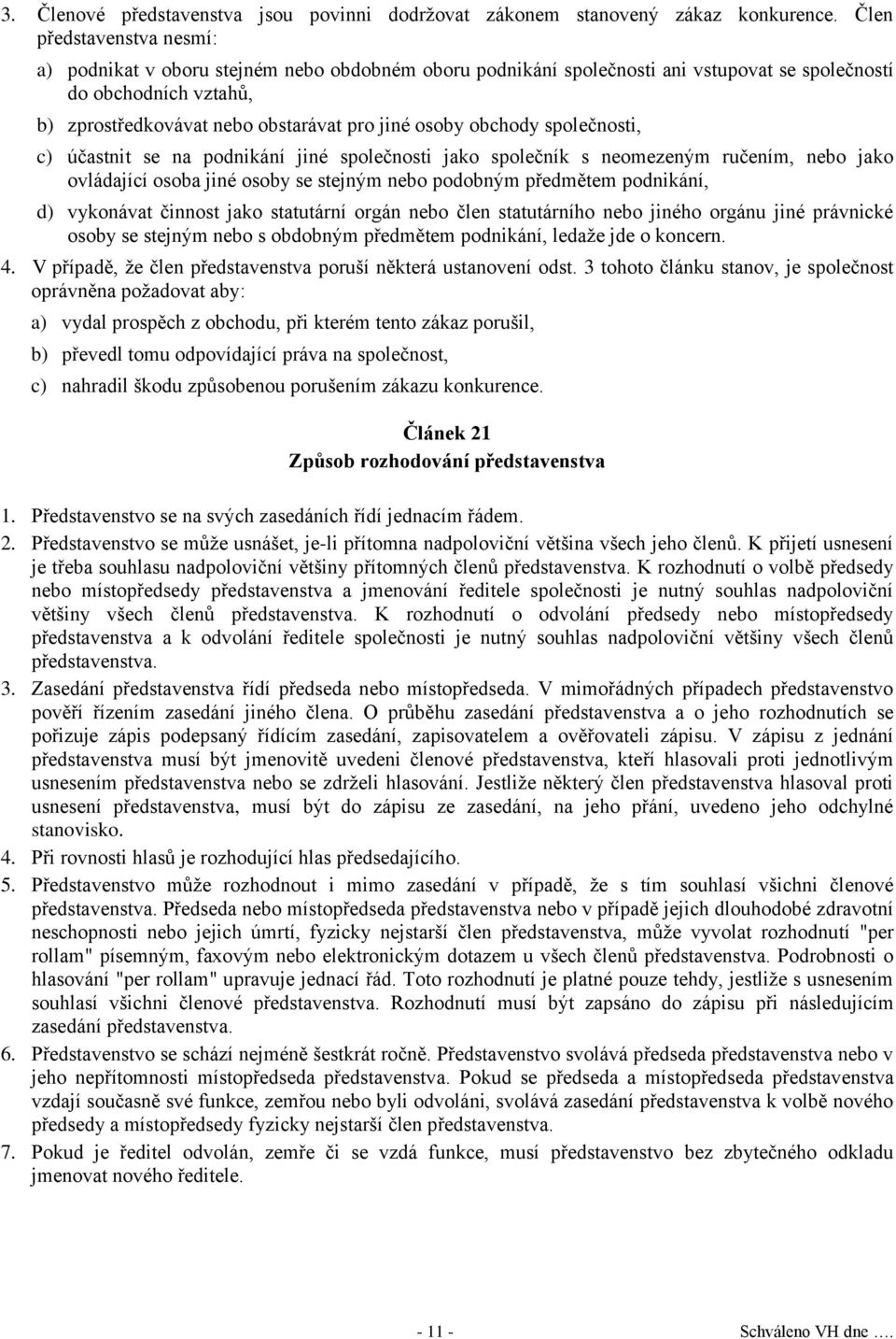 obchody společnosti, c) účastnit se na podnikání jiné společnosti jako společník s neomezeným ručením, nebo jako ovládající osoba jiné osoby se stejným nebo podobným předmětem podnikání, d) vykonávat