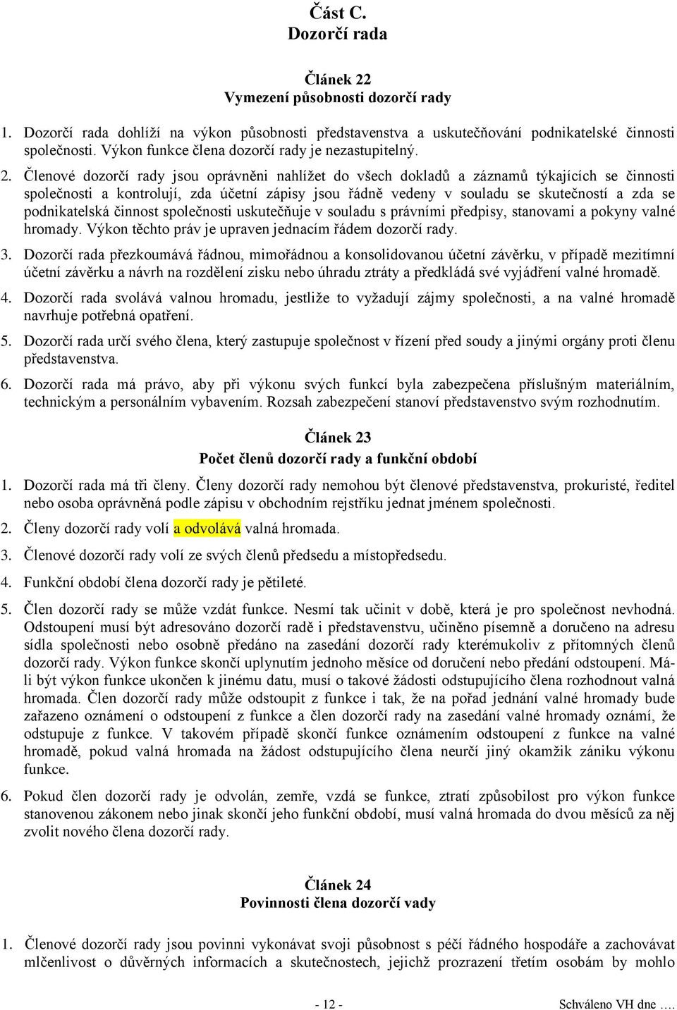 Členové dozorčí rady jsou oprávněni nahlížet do všech dokladů a záznamů týkajících se činnosti společnosti a kontrolují, zda účetní zápisy jsou řádně vedeny v souladu se skutečností a zda se