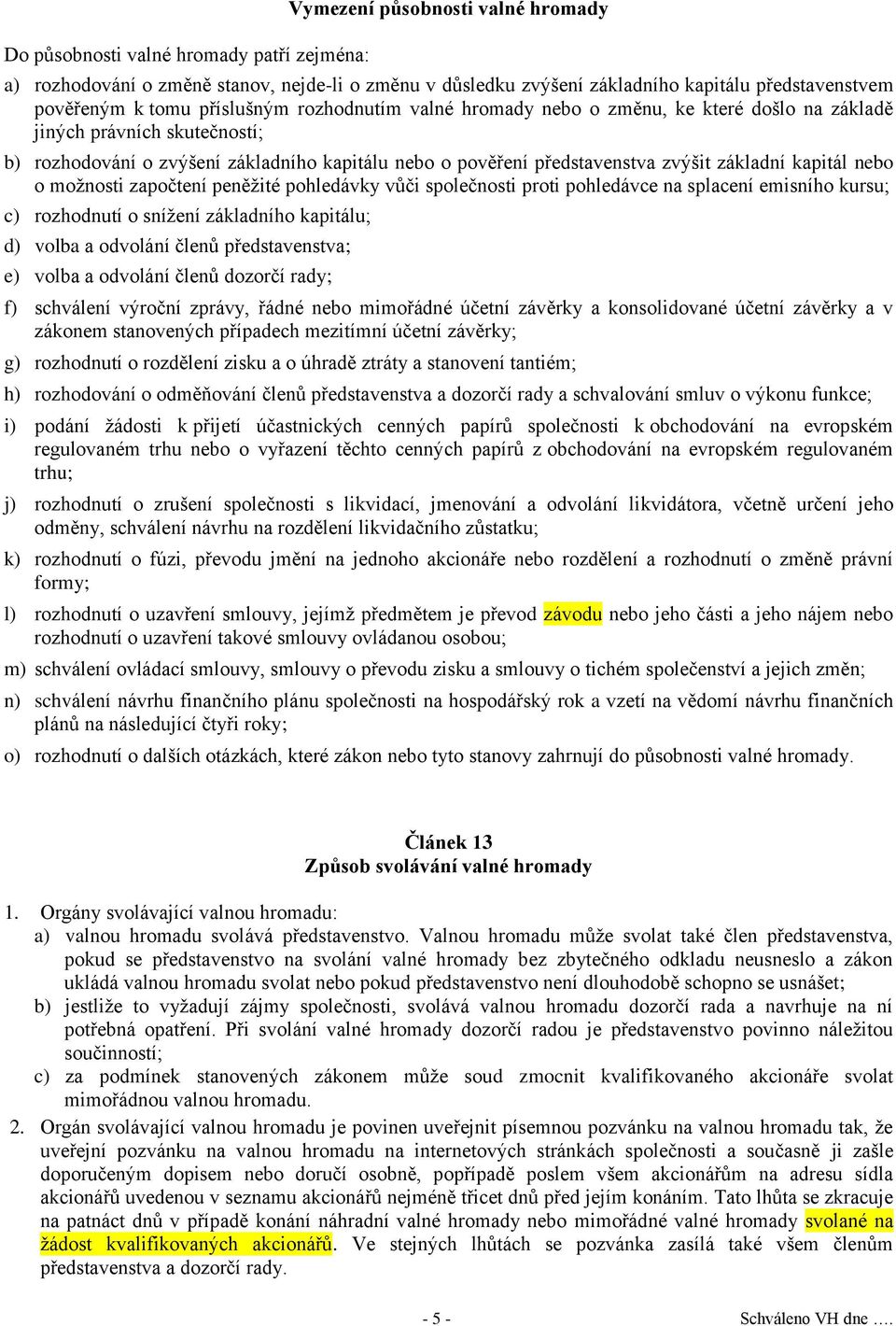 kapitál nebo o možnosti započtení peněžité pohledávky vůči společnosti proti pohledávce na splacení emisního kursu; c) rozhodnutí o snížení základního kapitálu; d) volba a odvolání členů