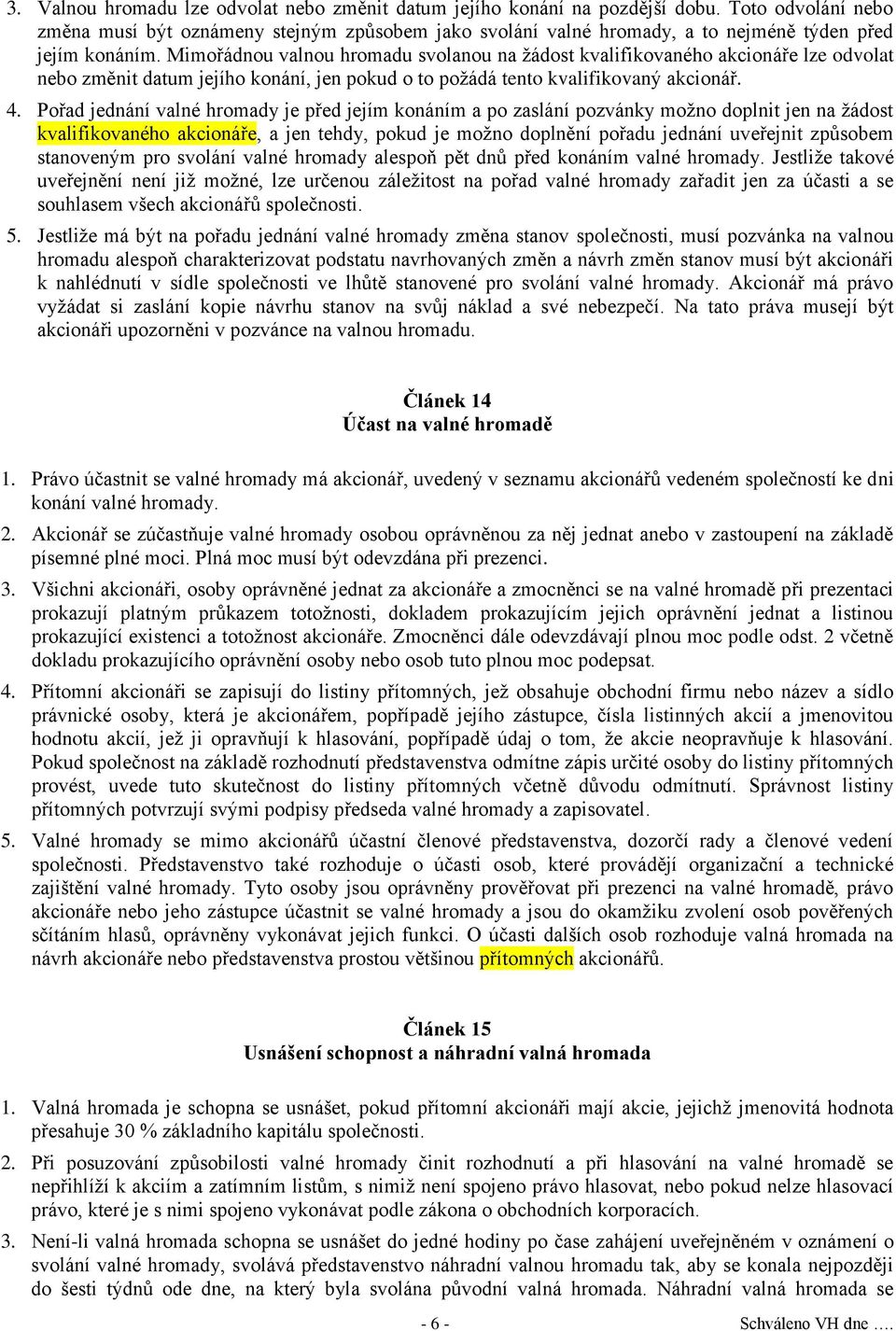 Mimořádnou valnou hromadu svolanou na žádost kvalifikovaného akcionáře lze odvolat nebo změnit datum jejího konání, jen pokud o to požádá tento kvalifikovaný akcionář. 4.