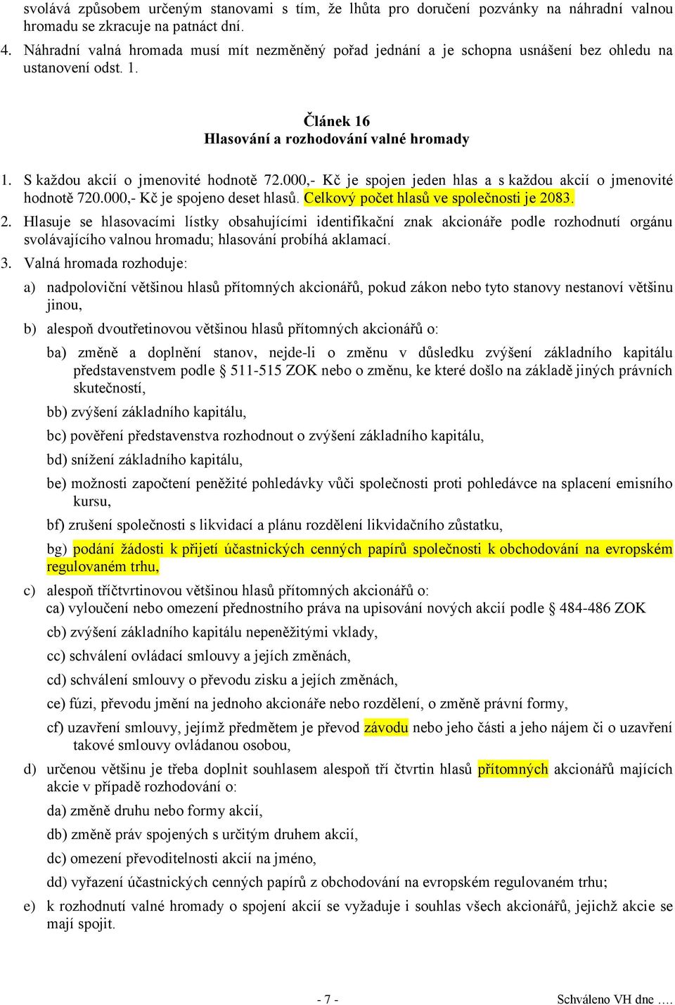 S každou akcií o jmenovité hodnotě 72.000,- Kč je spojen jeden hlas a s každou akcií o jmenovité hodnotě 720.000,- Kč je spojeno deset hlasů. Celkový počet hlasů ve společnosti je 20