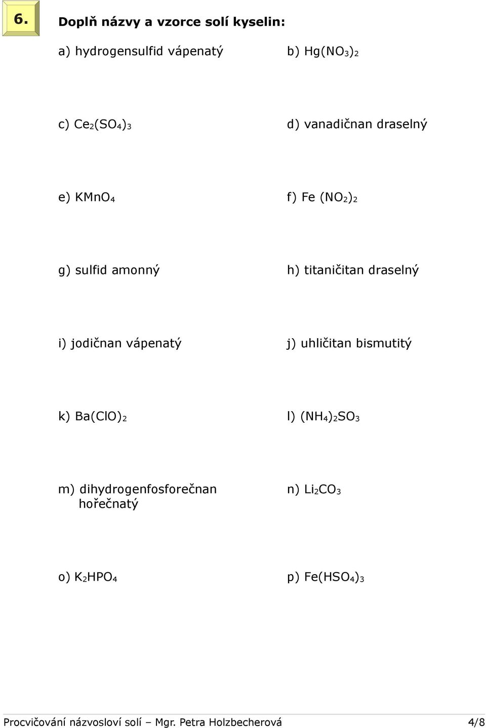 jodičnan vápenatý j) uhličitan bismutitý k) Ba(ClO) 2 l) (NH 4 ) 2 SO 3 m) dihydrogenfosforečnan n)