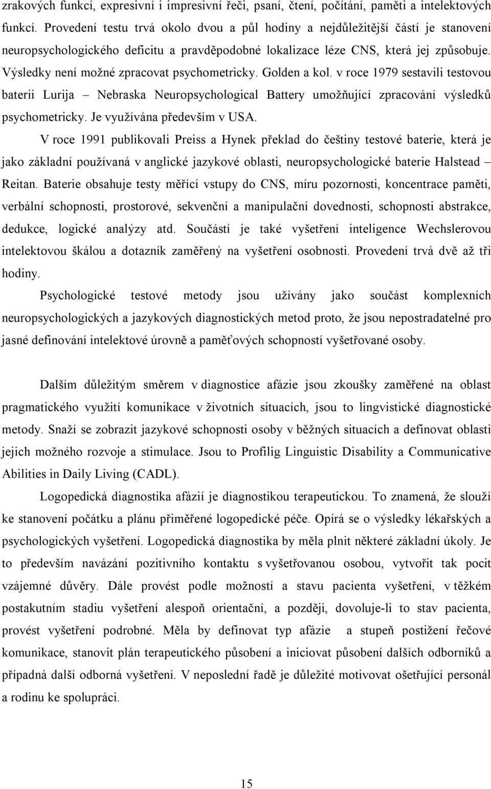 Výsledky není možné zpracovat psychometricky. Golden a kol. v roce 1979 sestavili testovou baterii Lurija Nebraska Neuropsychological Battery umožňující zpracování výsledků psychometricky.