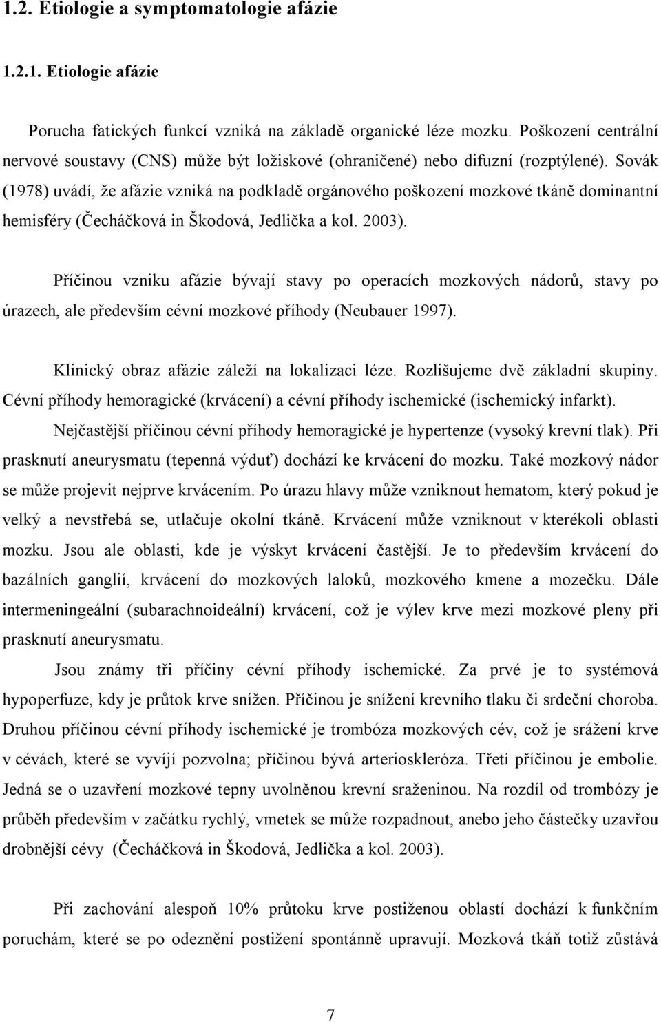 Sovák (1978) uvádí, že afázie vzniká na podkladě orgánového poškození mozkové tkáně dominantní hemisféry (Čecháčková in Škodová, Jedlička a kol. 2003).