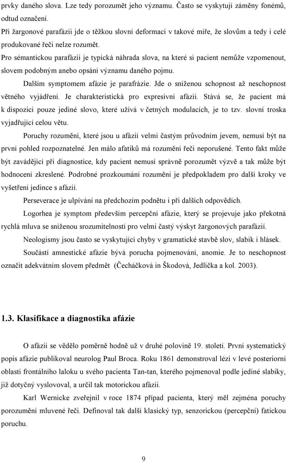 Pro sémantickou parafázii je typická náhrada slova, na které si pacient nemůže vzpomenout, slovem podobným anebo opsání významu daného pojmu. Dalším symptomem afázie je parafrázie.