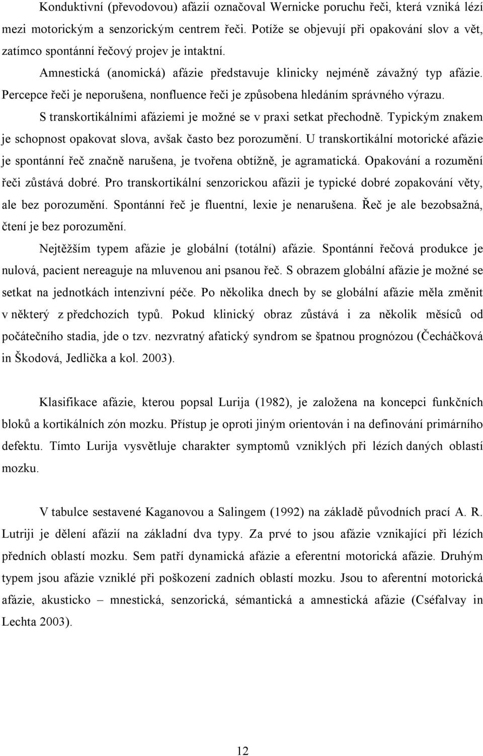 Percepce řeči je neporušena, nonfluence řeči je způsobena hledáním správného výrazu. S transkortikálními afáziemi je možné se v praxi setkat přechodně.