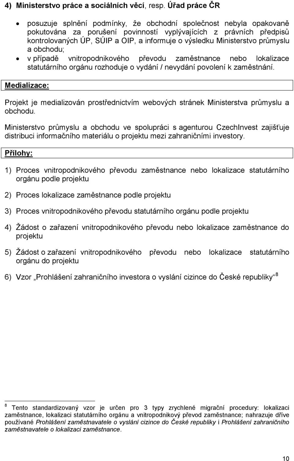 výsledku Ministerstvo průmyslu a obchodu; v případě vnitropodnikového převodu zaměstnance nebo lokalizace statutárního orgánu rozhoduje o vydání / nevydání povolení k zaměstnání.