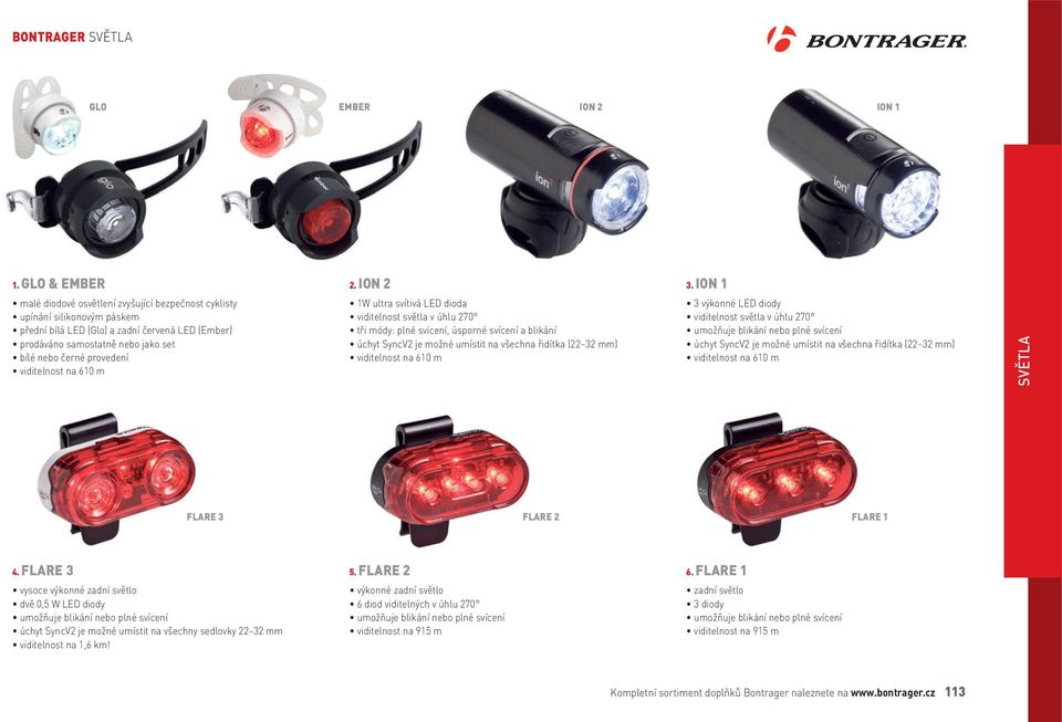 viditelnost na 610 m 1W ultra svítivá LED dioda viditelnost světla v úhlu 270 tři módy: plné svícení, úsporné svícení a blikání úchyt SyncV2 je možné umístit na všechna řidítka (22 32 mm) viditelnost