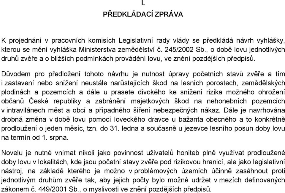 Důvodem pro předložení tohoto návrhu je nutnost úpravy početních stavů zvěře a tím i zastavení nebo snížení neustále narůstajících škod na lesních porostech, zemědělských plodinách a pozemcích a dále