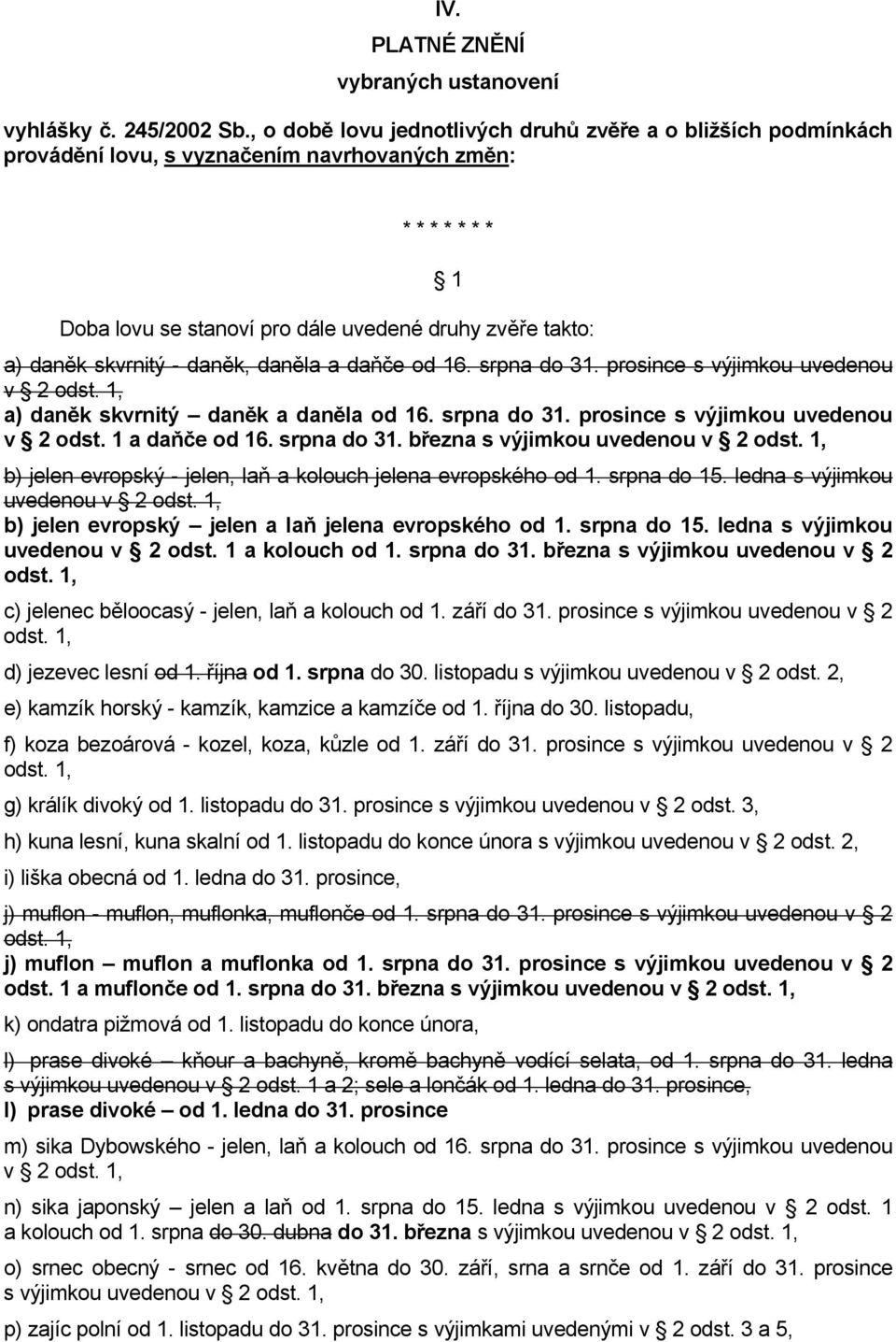 skvrnitý - daněk, daněla a daňče od 16. srpna do 31. prosince s výjimkou uvedenou v 2 odst. 1, a) daněk skvrnitý daněk a daněla od 16. srpna do 31. prosince s výjimkou uvedenou v 2 odst. 1 a daňče od 16.