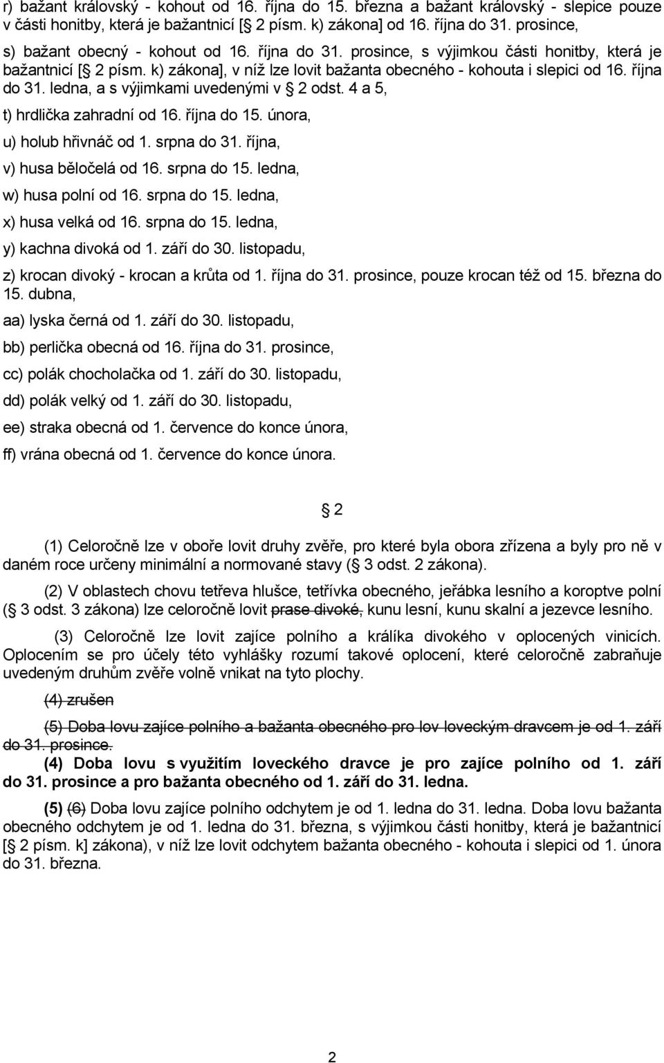 října do 31. ledna, a s výjimkami uvedenými v 2 odst. 4 a 5, t) hrdlička zahradní od 16. října do 15. února, u) holub hřivnáč od 1. srpna do 31. října, v) husa běločelá od 16. srpna do 15.