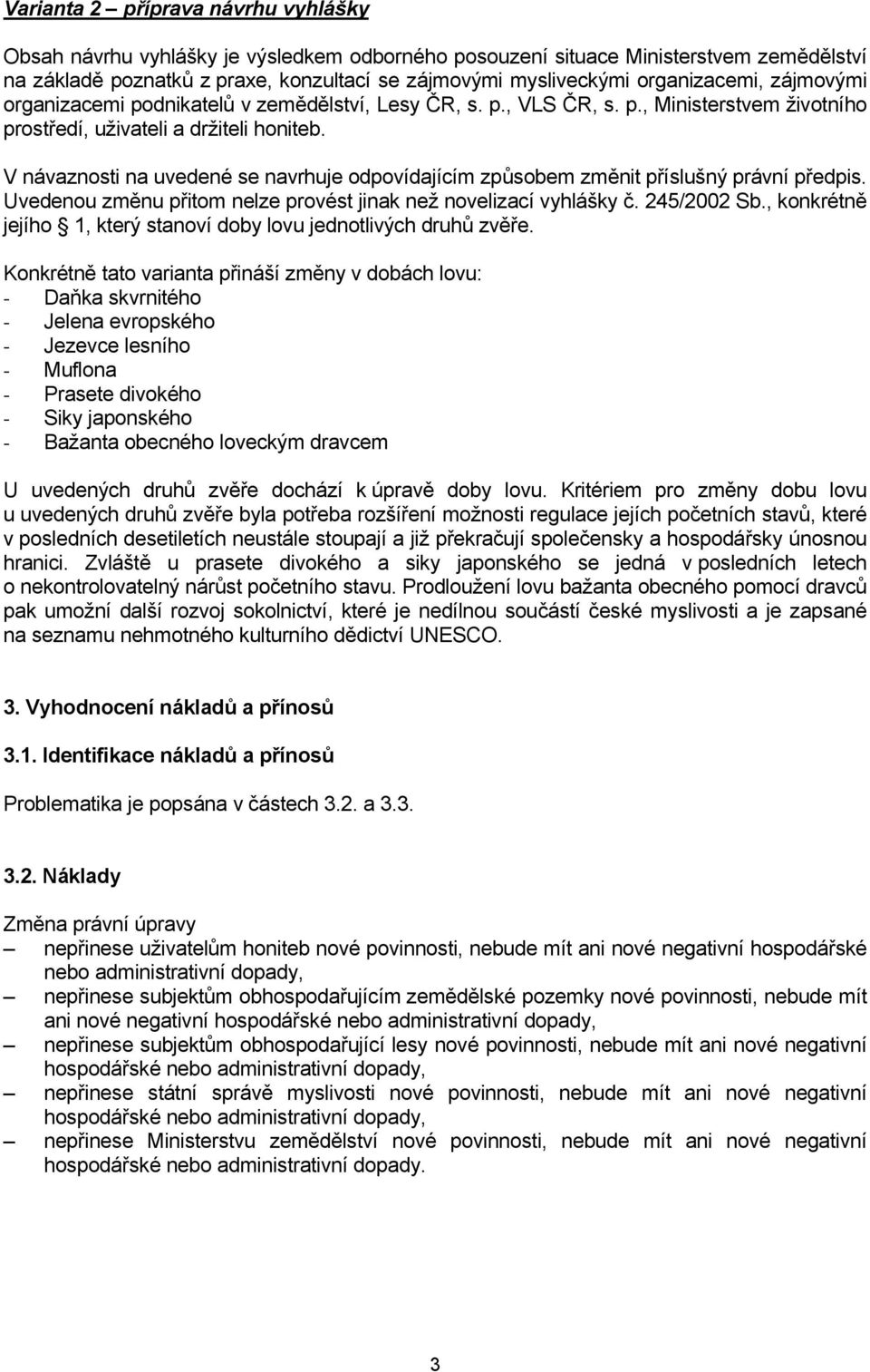 V návaznosti na uvedené se navrhuje odpovídajícím způsobem změnit příslušný právní předpis. Uvedenou změnu přitom nelze provést jinak než novelizací vyhlášky č. 245/2002 Sb.