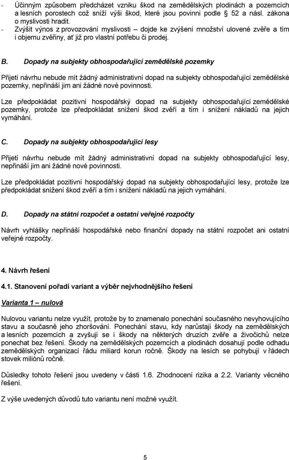 Dopady na subjekty obhospodařující zemědělské pozemky Přijetí návrhu nebude mít žádný administrativní dopad na subjekty obhospodařující zemědělské pozemky, nepřináší jim ani žádné nové povinnosti.