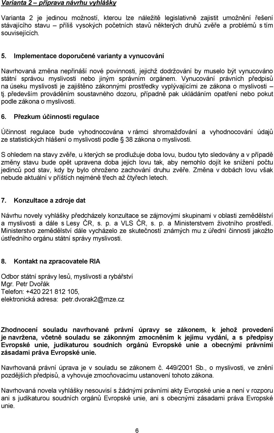 Implementace doporučené varianty a vynucování Navrhovaná změna nepřináší nové povinnosti, jejichž dodržování by muselo být vynucováno státní správou myslivosti nebo jiným správním orgánem.