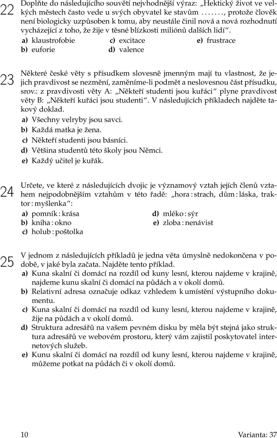 a) klaustrofobie b) euforie c) excitace d) valence e) frustrace Některé české věty s přísudkem slovesně jmenným mají tu vlastnost, že jejich pravdivost se nezmění, zaměníme-li podmět a neslovesnou