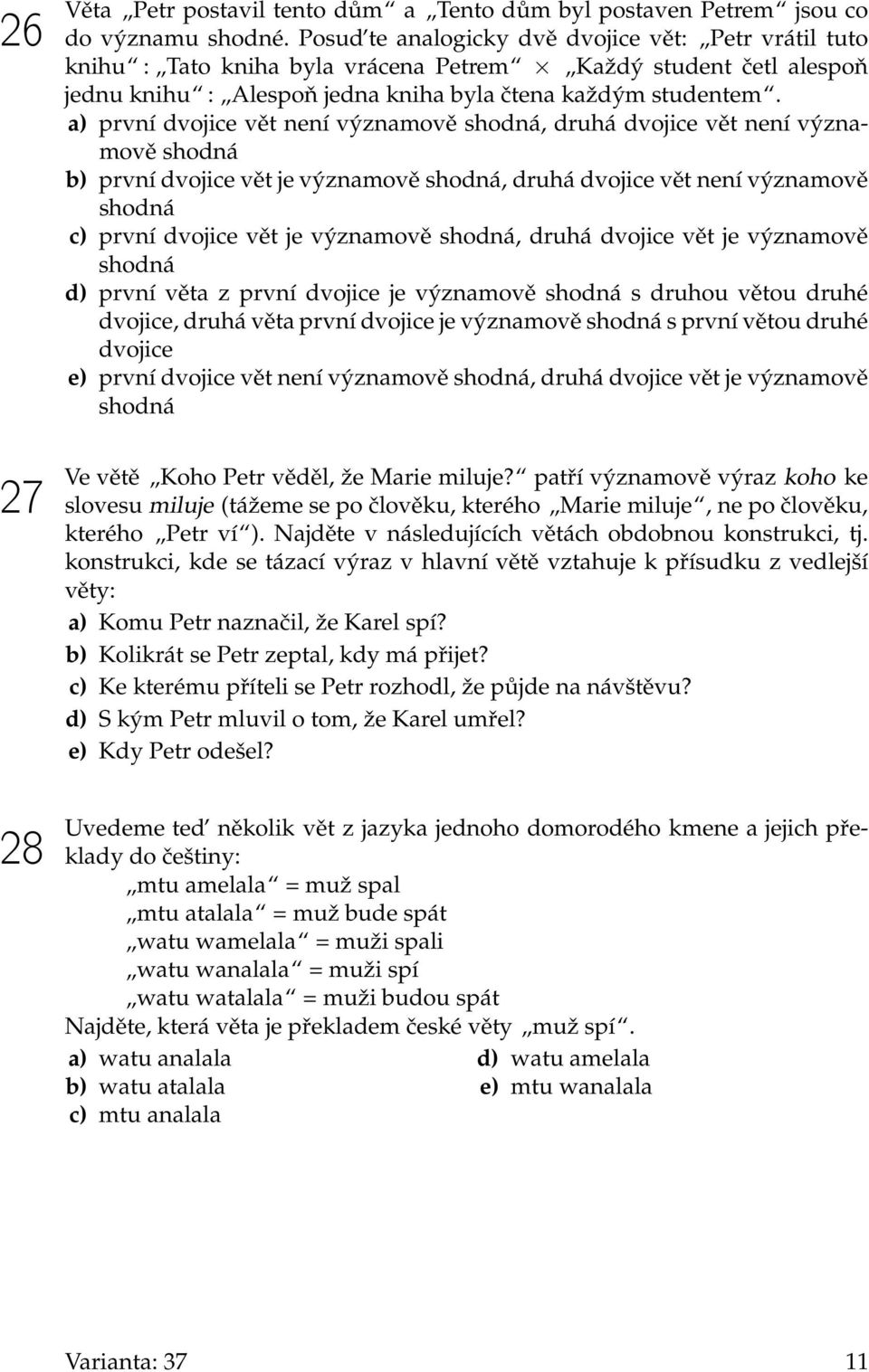 a) první dvojice vět není významově shodná, druhá dvojice vět není významově shodná b) první dvojice vět je významově shodná, druhá dvojice vět není významově shodná c) první dvojice vět je významově